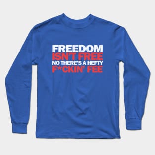 Freedom isn't free, no there's a hefty f*ckin' fee Long Sleeve T-Shirt